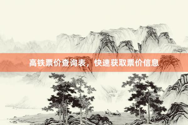 高铁票价查询表,快速获取票价信息