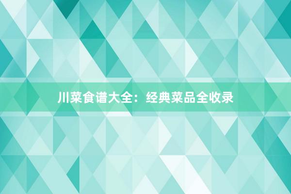川菜食谱大全：经典菜品全收录